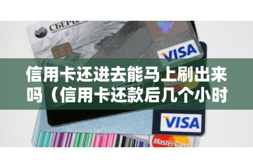 信用卡还进去能马上刷出来吗（信用卡还款后几个小时可以刷）