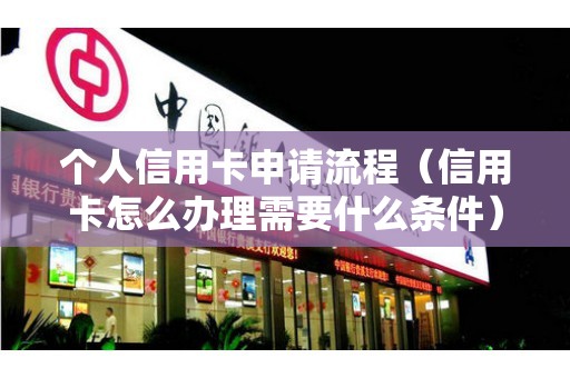 个人信用卡申请流程（信用卡怎么办理需要什么条件）