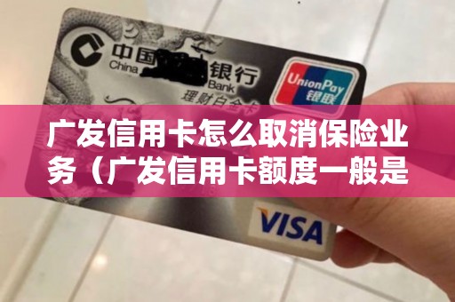 广发信用卡怎么取消保险业务(广发信用卡额度一般是多少) 广发信用卡怎么取消保险业务(广发信用卡额度一般是多少)