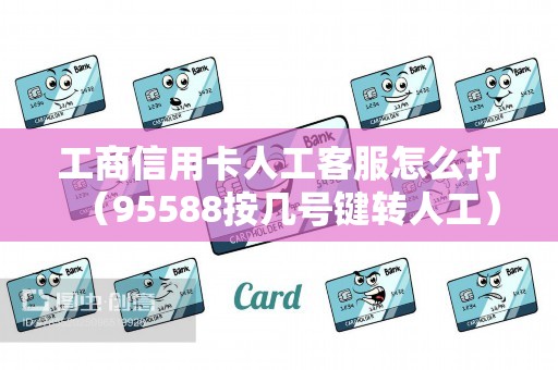 工商信用卡人工客服怎么打(95588按几号键转人工) 工商信用卡人工客服怎么打(95588按几号键转人工)