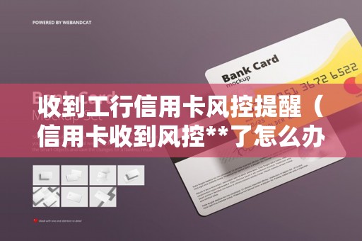收到工行信用卡风控提醒（信用卡收到风控**了怎么办）