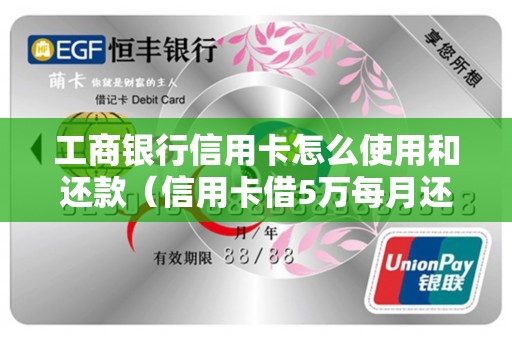 工商银行信用卡怎么使用和还款（信用卡借5万每月还多少）