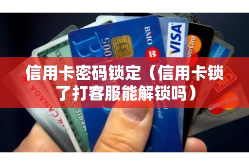 信用卡密码锁定（信用卡锁了打客服能解锁吗）