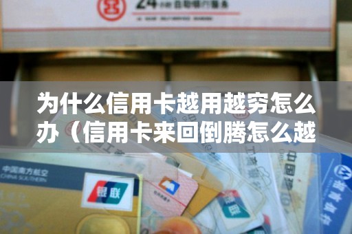 为什么信用卡越用越穷怎么办（信用卡来回倒腾怎么越还越多）