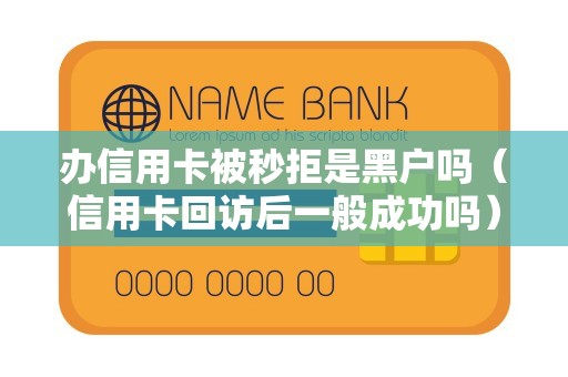 办信用卡被秒拒是黑户吗（信用卡回访后一般成功吗）