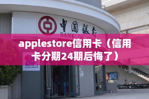 applestore信用卡（信用卡分期24期后悔了）
