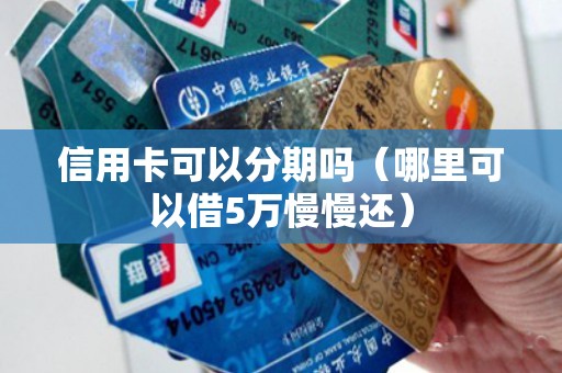 信用卡可以分期吗（哪里可以借5万慢慢还）