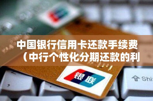 中国银行信用卡还款手续费（中行个性化分期还款的利息）
