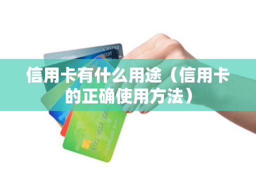 信用卡有什么用途（信用卡的正确使用方法）