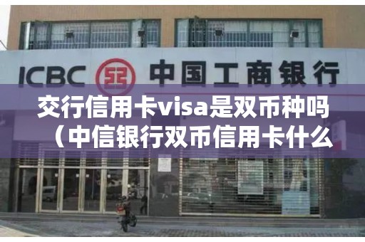 交行信用卡visa是双币种吗（中信银行双币信用卡什么意思）