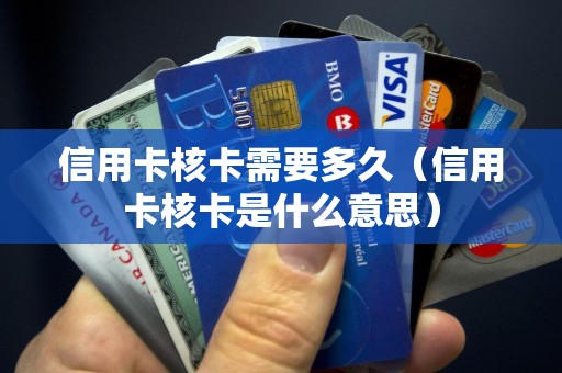 信用卡核卡需要多久（信用卡核卡是什么意思）