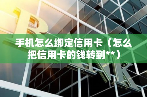 手机怎么绑定信用卡（怎么把信用卡的钱转到**）