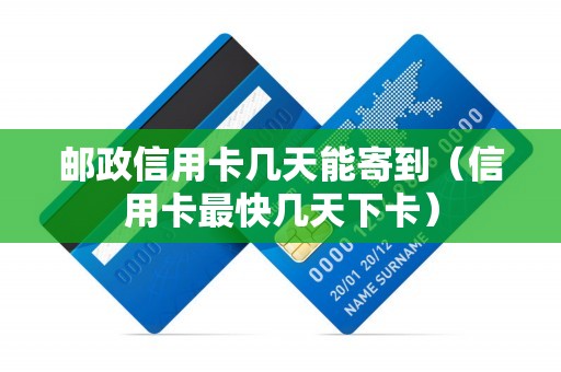 邮政信用卡几天能寄到（信用卡最快几天下卡）