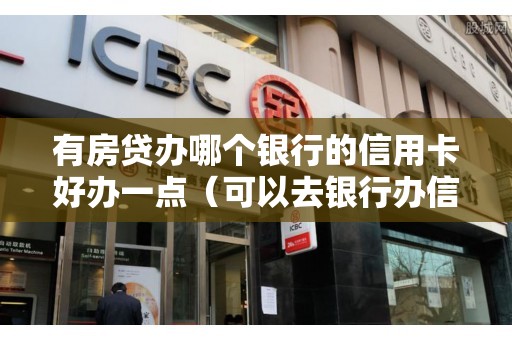 有房贷办哪个银行的信用卡好办一点(可以去银行办信用卡吗) 有房贷办哪个银行的信用卡好办一点(可以去银行办信用卡吗)