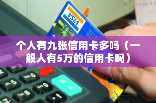 个人有九张信用卡多吗（一般人有5万的信用卡吗）