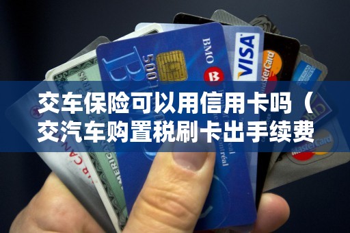 交车保险可以用信用卡吗（交汽车购置税刷卡出手续费吗）