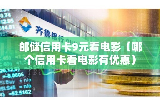 邮储信用卡9元看电影（哪个信用卡看电影有优惠）