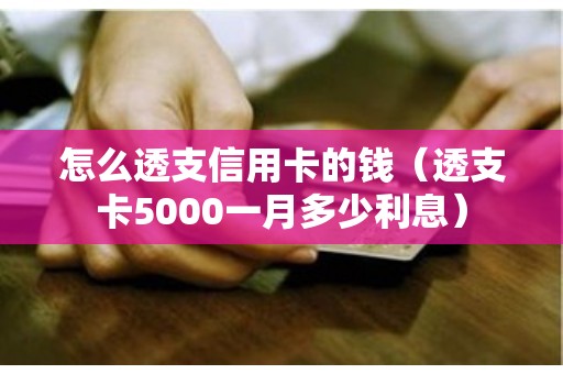 怎么透支信用卡的钱（透支卡5000一月多少利息）