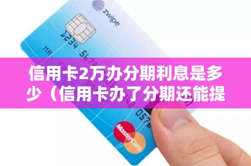 信用卡2万办分期利息是多少（信用卡办了分期还能提额度吗）