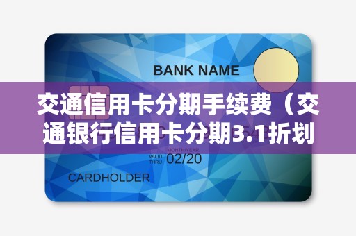 交通信用卡分期手续费（交通银行信用卡分期3.1折划算吗）