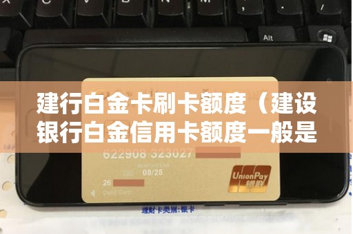 建行白金卡刷卡额度（建设银行白金信用卡额度一般是多少）