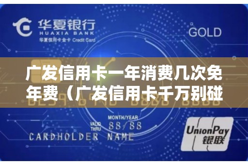 广发信用卡一年消费几次免年费（广发信用卡千万别碰）