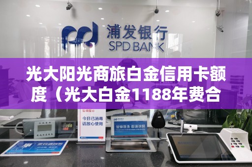 光大阳光商旅白金信用卡额度（光大白金1188年费合法吗）