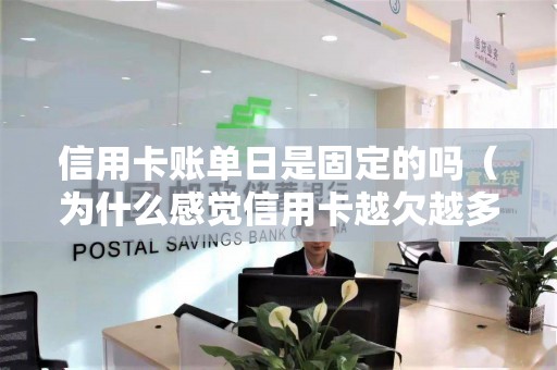 信用卡账单日是固定的吗（为什么感觉信用卡越欠越多啊）