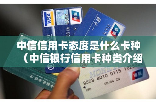 中信信用卡态度是什么卡种（中信银行信用卡种类介绍）
