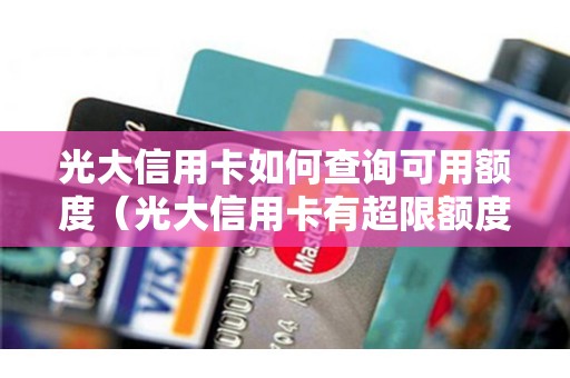 光大信用卡如何查询可用额度（光大信用卡有超限额度吗）