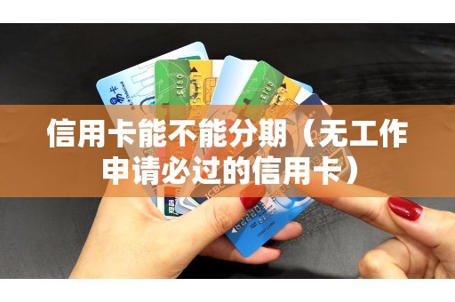 信用卡能不能分期（无工作申请必过的信用卡）