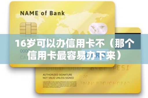 16岁可以办信用卡不（那个信用卡最容易办下来）