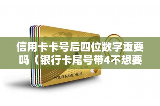 信用卡卡号后四位数字重要吗（银行卡尾号带4不想要）