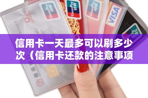 信用卡一天最多可以刷多少次（信用卡还款的注意事项）
