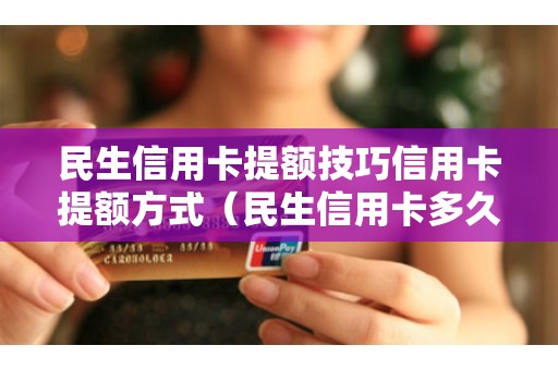 民生信用卡提额技巧信用卡提额方式（民生信用卡多久提额一次）