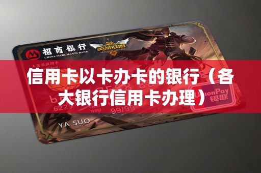 信用卡以卡办卡的银行（各大银行信用卡办理）