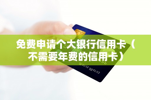 免费申请个大银行信用卡（不需要年费的信用卡）