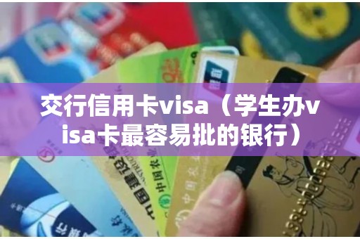 交行信用卡visa（学生办visa卡最容易批的银行）