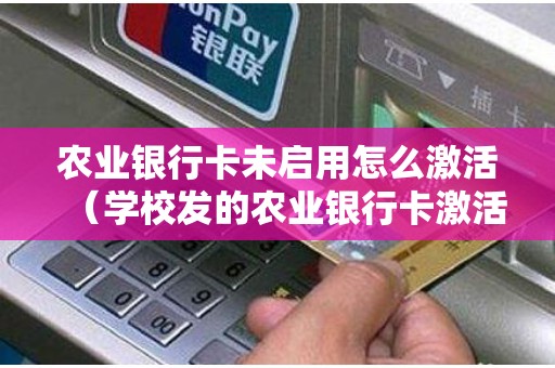 农业银行卡未启用怎么激活（学校发的农业银行卡激活流程）