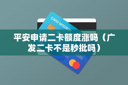 平安申请二卡额度涨吗（广发二卡不是秒批吗）