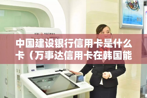 中国建设银行信用卡是什么卡（万事达信用卡在韩国能用吗）