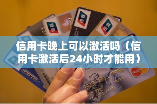 信用卡晚上可以激活吗（信用卡激活后24小时才能用）