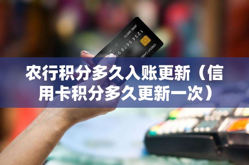 农行积分多久入账更新（信用卡积分多久更新一次）