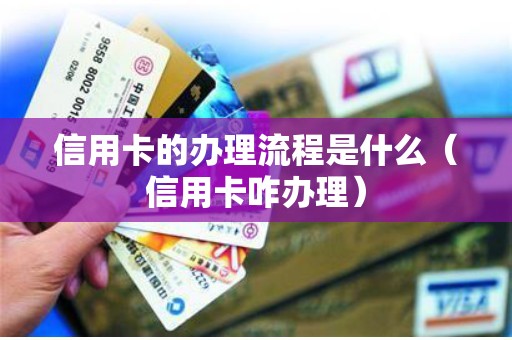 信用卡的办理流程是什么（信用卡咋办理）