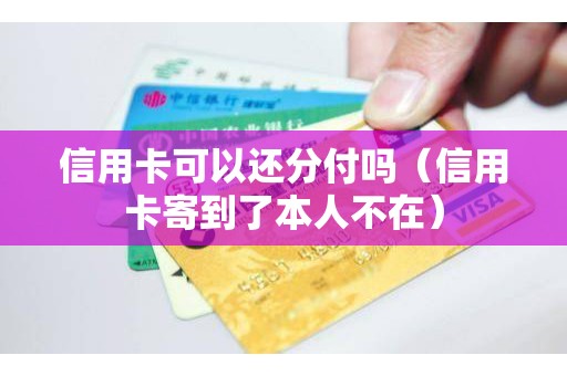 信用卡可以还分付吗（信用卡寄到了本人不在）