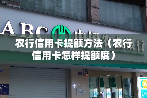 农行信用卡提额方法（农行信用卡怎样提额度）