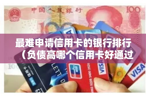 最难申请信用卡的银行排行（负债高哪个信用卡好通过）