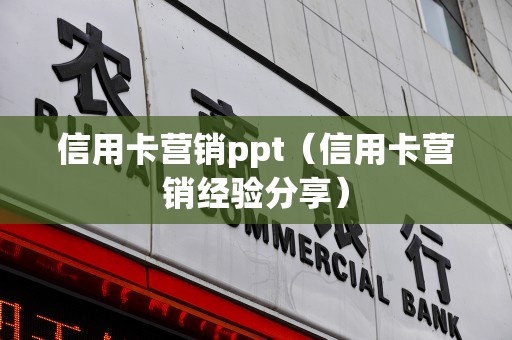 信用卡营销ppt（信用卡营销经验分享）