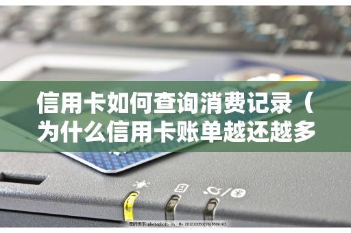 信用卡如何查询消费记录（为什么信用卡账单越还越多）