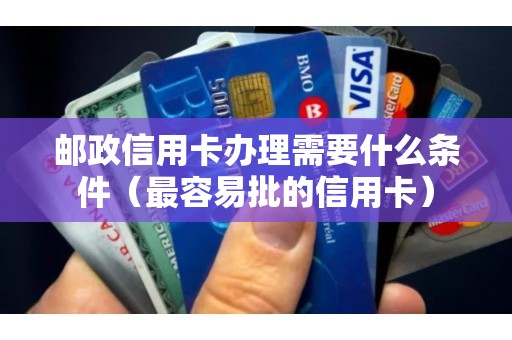 邮政信用卡办理需要什么条件（最容易批的信用卡）